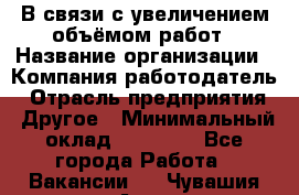 В связи с увеличением объёмом работ › Название организации ­ Компания-работодатель › Отрасль предприятия ­ Другое › Минимальный оклад ­ 12 000 - Все города Работа » Вакансии   . Чувашия респ.,Алатырь г.